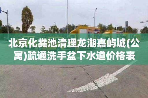 北京化粪池清理龙湖嘉屿城(公寓)疏通洗手盆下水道价格表