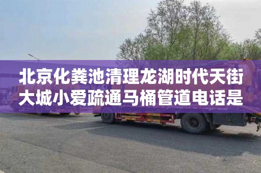 北京化粪池清理龙湖时代天街大城小爱疏通马桶管道电话是多少