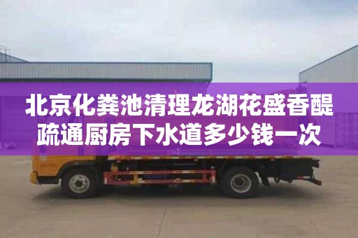 北京化粪池清理龙湖花盛香醍疏通厨房下水道多少钱一次