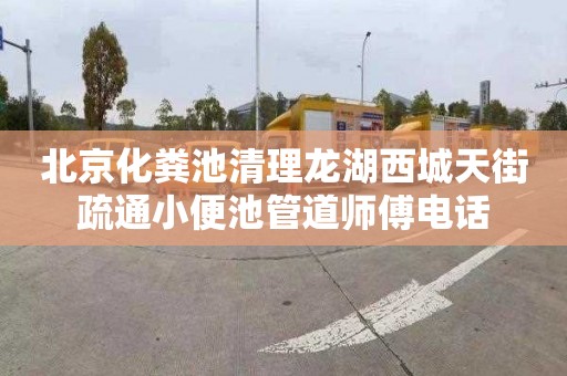 北京化粪池清理龙湖西城天街疏通小便池管道师傅电话
