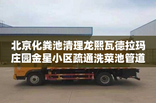 北京化粪池清理龙熙瓦德拉玛庄园金星小区疏通洗菜池管道公司