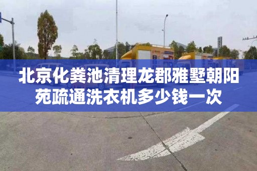 北京化粪池清理龙郡雅墅朝阳苑疏通洗衣机多少钱一次