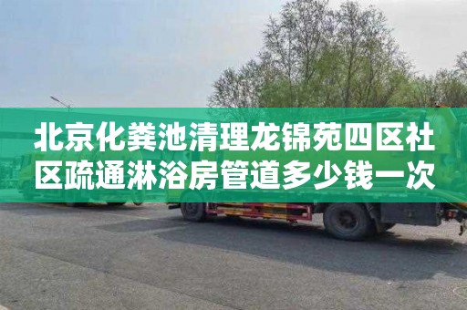 北京化粪池清理龙锦苑四区社区疏通淋浴房管道多少钱一次