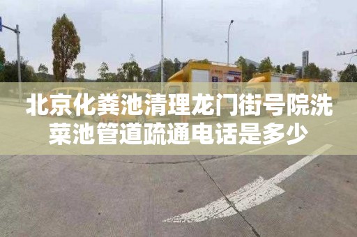北京化粪池清理龙门街号院洗菜池管道疏通电话是多少