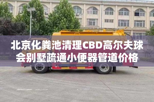北京化粪池清理CBD高尔夫球会别墅疏通小便器管道价格