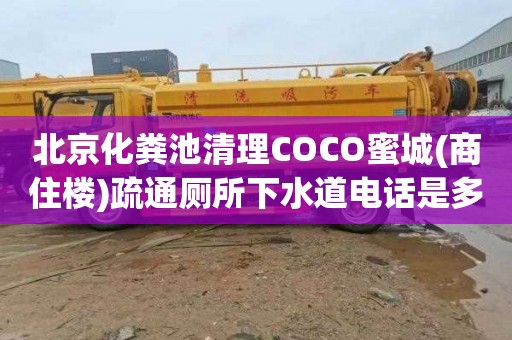 北京化粪池清理COCO蜜城(商住楼)疏通厕所下水道电话是多少