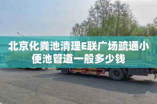 北京化粪池清理E联广场疏通小便池管道一般多少钱