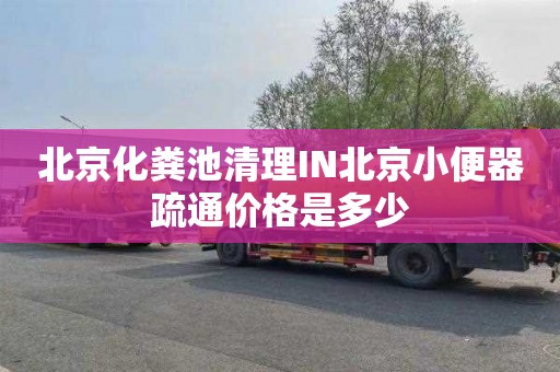 北京化粪池清理IN北京小便器疏通价格是多少