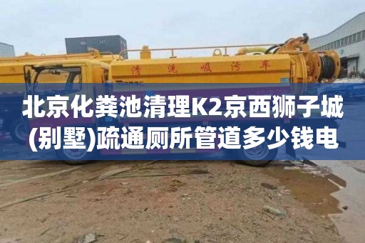 北京化粪池清理K2京西狮子城(别墅)疏通厕所管道多少钱电话