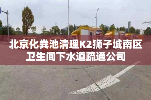 北京化粪池清理K2狮子城南区卫生间下水道疏通公司