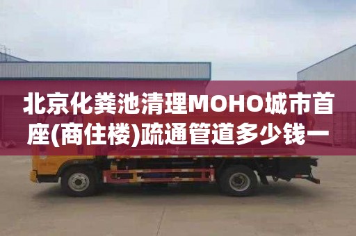 北京化粪池清理MOHO城市首座(商住楼)疏通管道多少钱一次