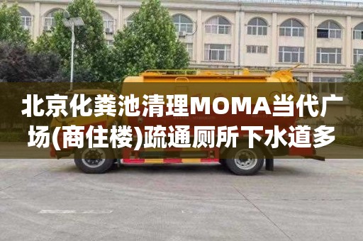 北京化粪池清理MOMA当代广场(商住楼)疏通厕所下水道多少钱电话