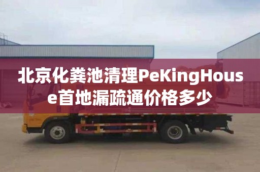 北京化粪池清理PeKingHouse首地漏疏通价格多少