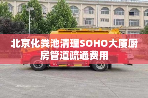 北京化粪池清理SOHO大厦厨房管道疏通费用