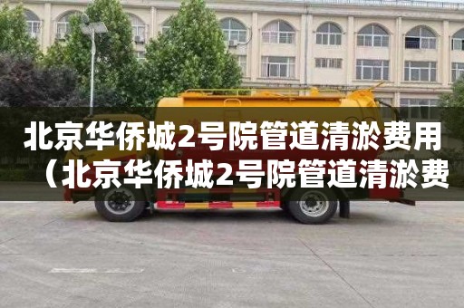 北京华侨城2号院管道清淤费用（北京华侨城2号院管道清淤费用多少钱）