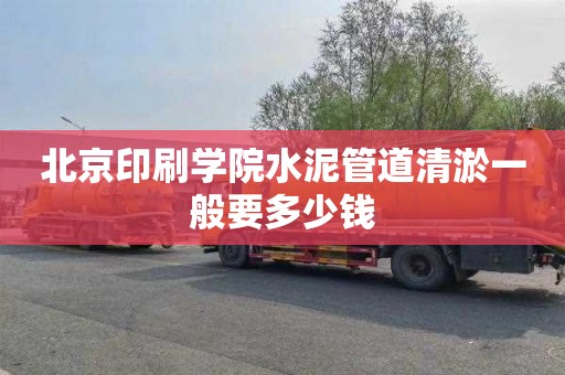 北京印刷学院水泥管道清淤一般要多少钱