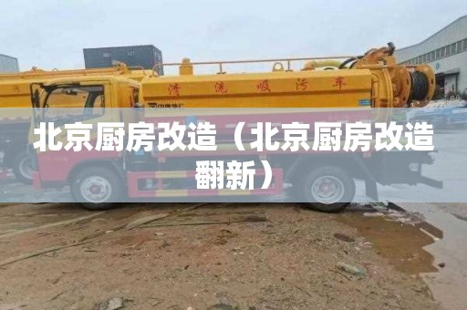 北京厨房改造（北京厨房改造翻新）