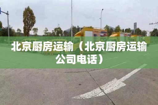 北京厨房运输（北京厨房运输公司电话）