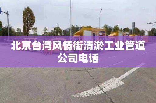 北京台湾风情街清淤工业管道公司电话
