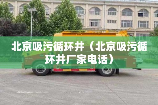 北京吸污循环井（北京吸污循环井厂家电话）