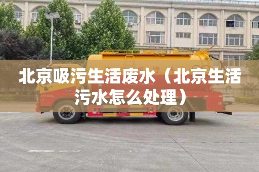 北京吸污生活废水（北京生活污水怎么处理）