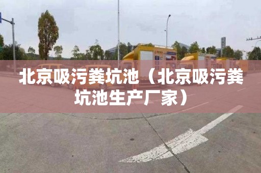 北京吸污粪坑池（北京吸污粪坑池生产厂家）