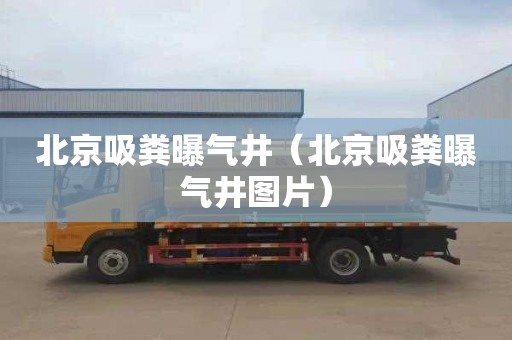北京吸粪曝气井（北京吸粪曝气井图片）