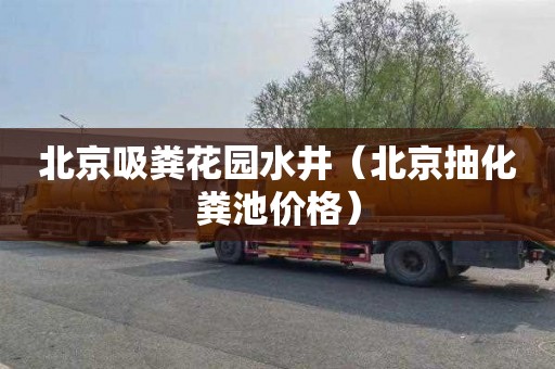 北京吸粪花园水井（北京抽化粪池价格）