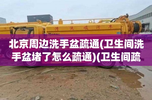 北京周边洗手盆疏通(卫生间洗手盆堵了怎么疏通)(卫生间疏通价格是多少)