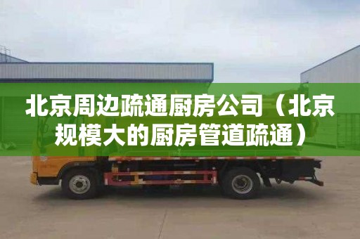 北京周边疏通厨房公司（北京规模大的厨房管道疏通）