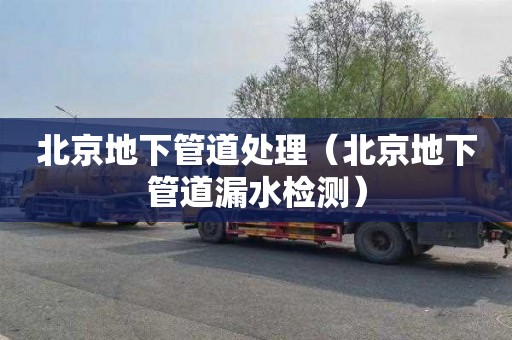 北京地下管道处理（北京地下管道漏水检测）