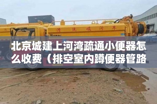 北京城建上河湾疏通小便器怎么收费（排空室内蹲便器管路）