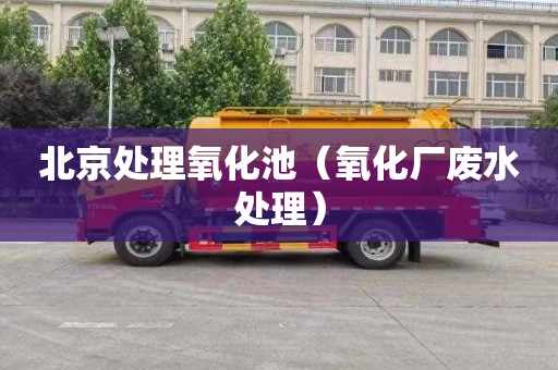 北京处理氧化池（氧化厂废水处理）