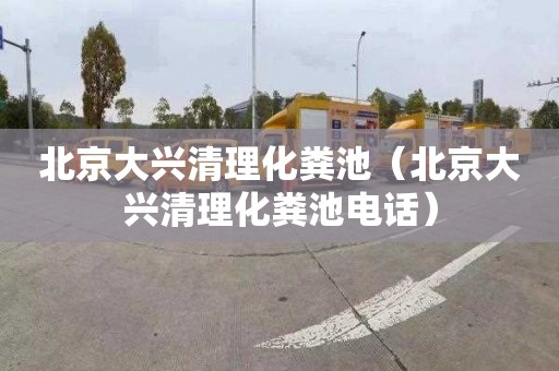 北京大兴清理化粪池（北京大兴清理化粪池电话）