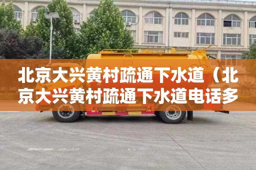 北京大兴黄村疏通下水道（北京大兴黄村疏通下水道电话多少）