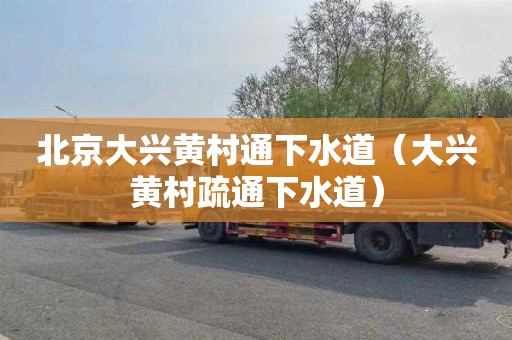 北京大兴黄村通下水道（大兴黄村疏通下水道）