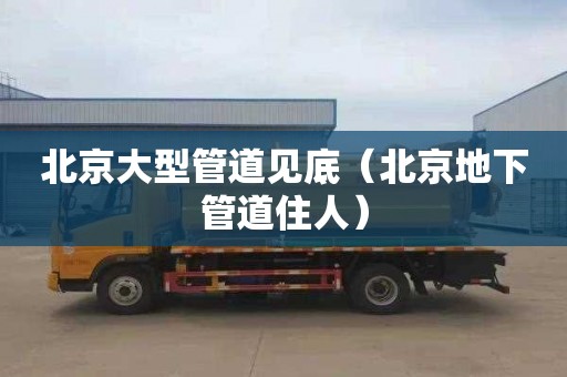 北京大型管道见底（北京地下管道住人）