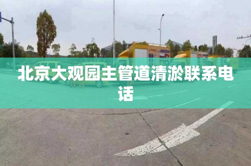 北京大观园主管道清淤联系电话