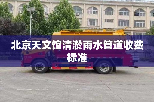 北京天文馆清淤雨水管道收费标准