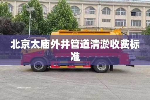 北京太庙外井管道清淤收费标准