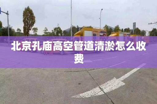 北京孔庙高空管道清淤怎么收费