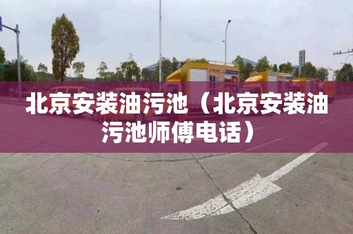 北京安装油污池（北京安装油污池师傅电话）