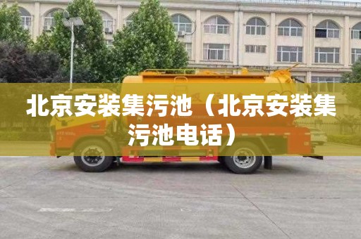 北京安装集污池（北京安装集污池电话）
