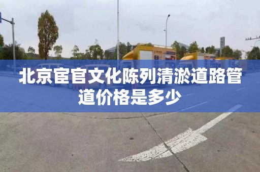 北京宦官文化陈列清淤道路管道价格是多少