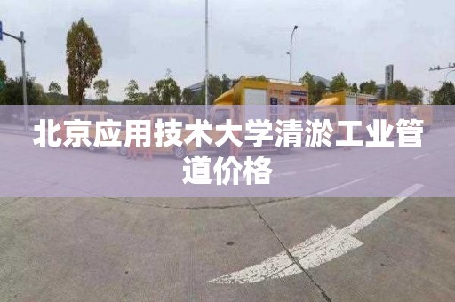 北京应用技术大学清淤工业管道价格