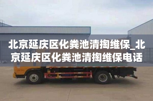 北京延庆区化粪池清掏维保_北京延庆区化粪池清掏维保电话