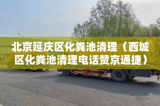 北京延庆区化粪池清理（西城区化粪池清理电话赞京通捷）
