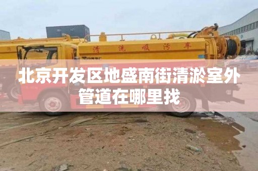 北京开发区地盛南街清淤室外管道在哪里找
