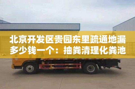 北京开发区贵园东里疏通地漏多少钱一个：抽粪清理化粪池抽污水