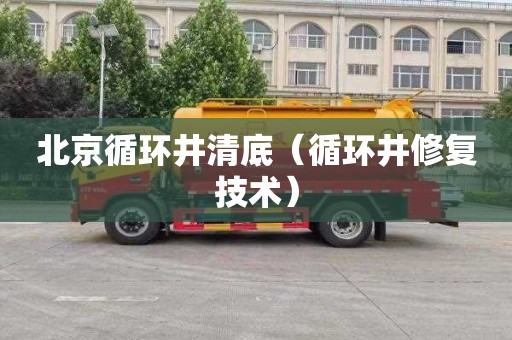 北京循环井清底（循环井修复技术）